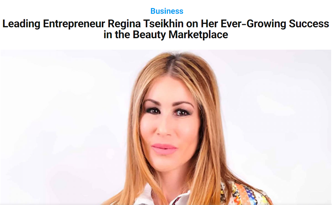 Leading Entrepreneur Regina Tseikhin on Her Ever-Growing Success in the Beauty Marketplace  - CEOWEEKLY.COM